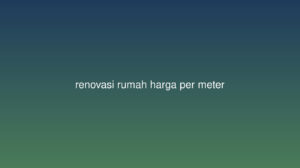 Biaya Renovasi Rumah per Meter 2026:&hellip;